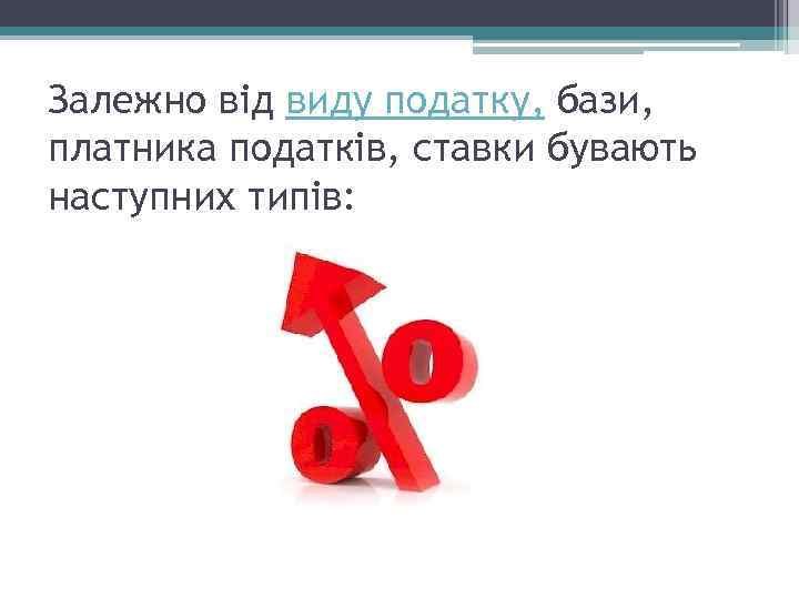 Залежно від виду податку, бази, платника податків, ставки бувають наступних типів: 