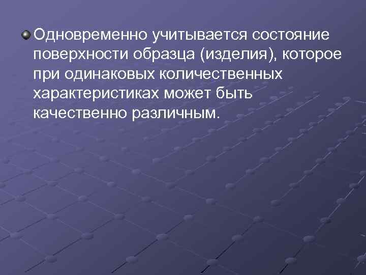 Одновременно учитывается состояние поверхности образца (изделия), которое при одинаковых количественных характеристиках может быть качественно