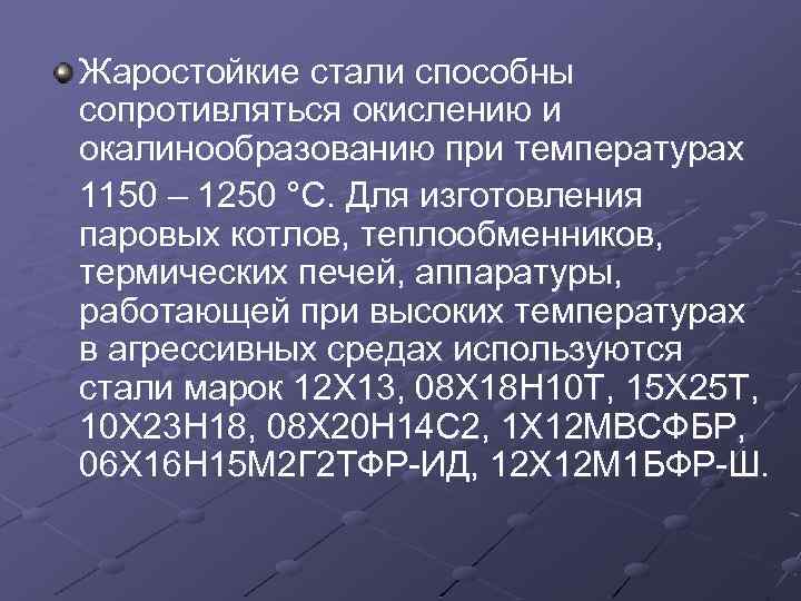 Жаростойкие стали способны сопротивляться окислению и окалинообразованию при температурах 1150 – 1250 °С. Для