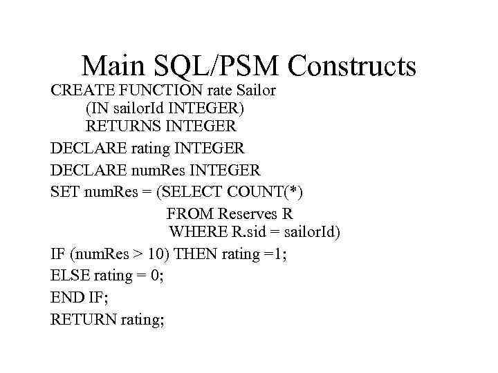 Main SQL/PSM Constructs CREATE FUNCTION rate Sailor (IN sailor. Id INTEGER) RETURNS INTEGER DECLARE