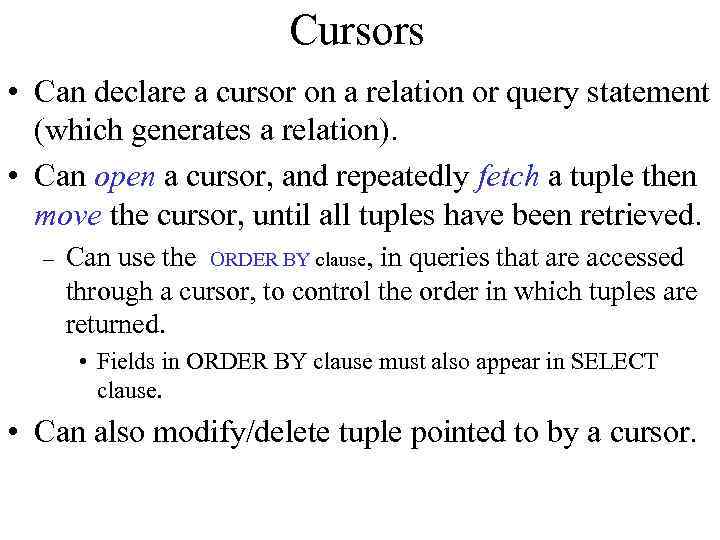 Cursors • Can declare a cursor on a relation or query statement (which generates