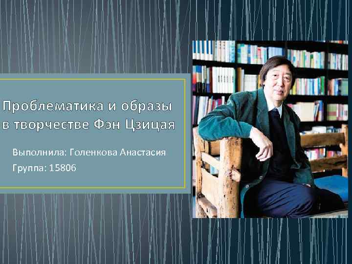 Проблематика и образы в творчестве Фэн Цзицая Выполнила: Голенкова Анастасия Группа: 15806 
