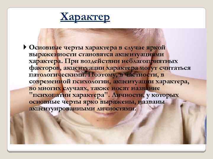 Характер Основные черты характера в случае яркой выраженности становятся акцентуациями характера. При воздействии неблагоприятных