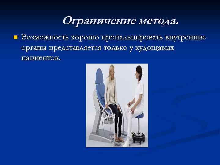 Ограничение метода. n Возможность хорошо пропальпировать внутренние органы представляется только у худощавых пациенток. 