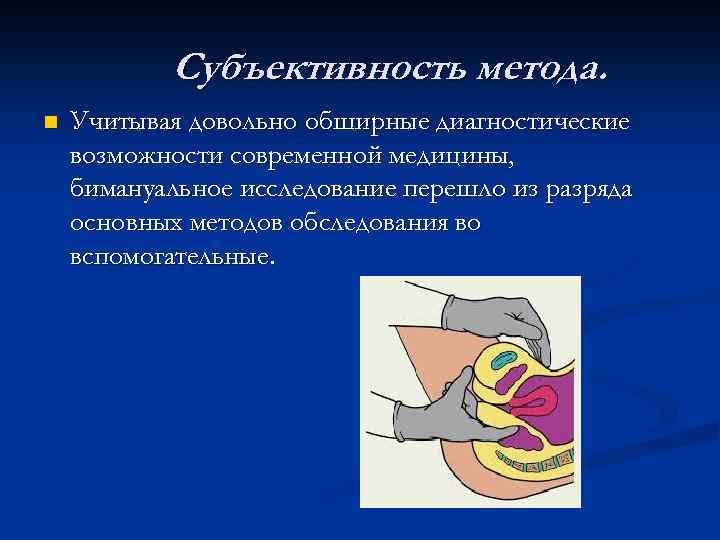 Субъективность метода. n Учитывая довольно обширные диагностические возможности современной медицины, бимануальное исследование перешло из