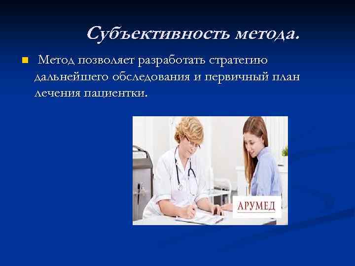 Субъективность метода. n Метод позволяет разработать стратегию дальнейшего обследования и первичный план лечения пациентки.