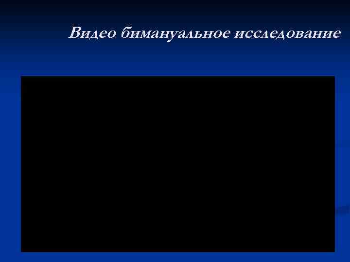 Видео бимануальное исследование 