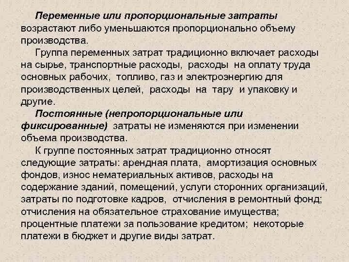 Переменные или пропорциональные затраты возрастают либо уменьшаются пропорционально объему производства. Группа переменных затрат традиционно