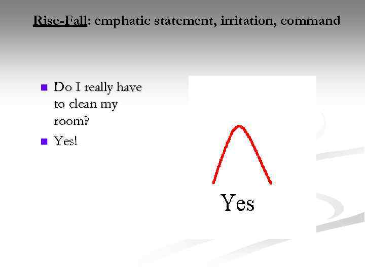 Rise-Fall: emphatic statement, irritation, command n n Do I really have to clean my