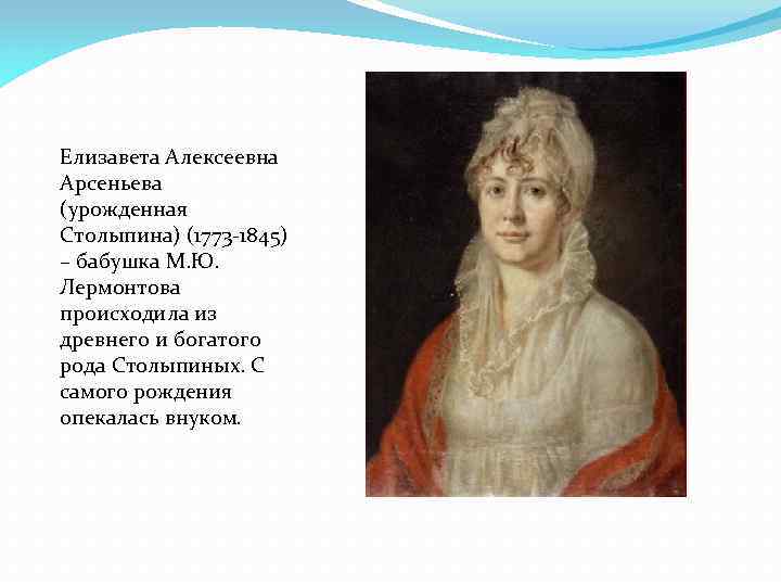 Елизавета Алексеевна Арсеньева (урожденная Столыпина) (1773 -1845) – бабушка М. Ю. Лермонтова происходила из