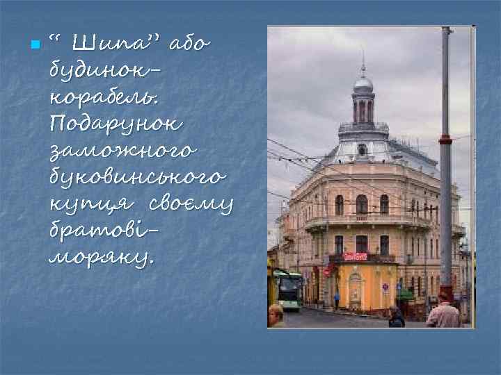 n “ Шипа” або будиноккорабель. Подарунок заможного буковинського купця своєму братовіморяку. 