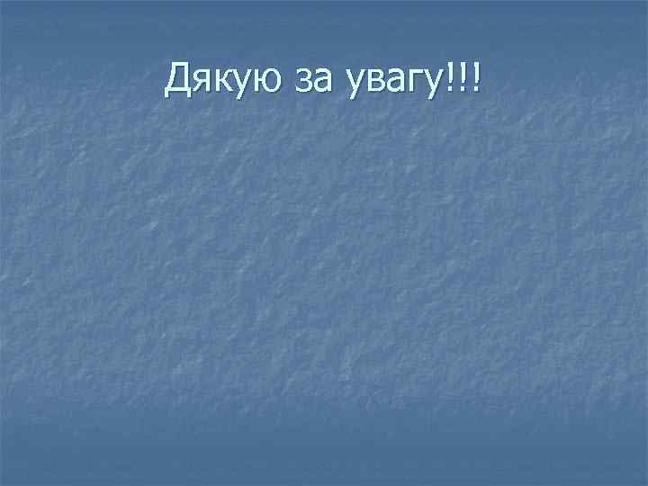 Дякую за увагу!!! 