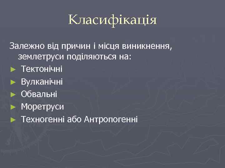 Класифікація Залежно від причин і місця виникнення, землетруси поділяються на: ► Тектонічні ► Вулканічні