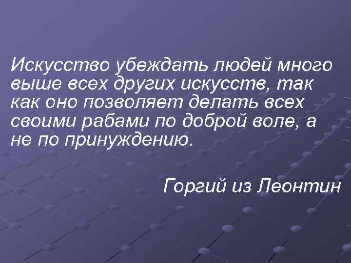 Искусство убеждать людей много выше всех других искусств, так как оно позволяет делать всех