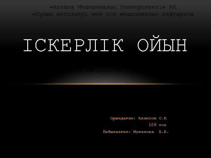  «Астана Медициналық Университеті» АҚ «Құқық негіздері мен сот медицинасы» кафедрасы ІСКЕРЛІК ОЙЫН Тақырыбы: