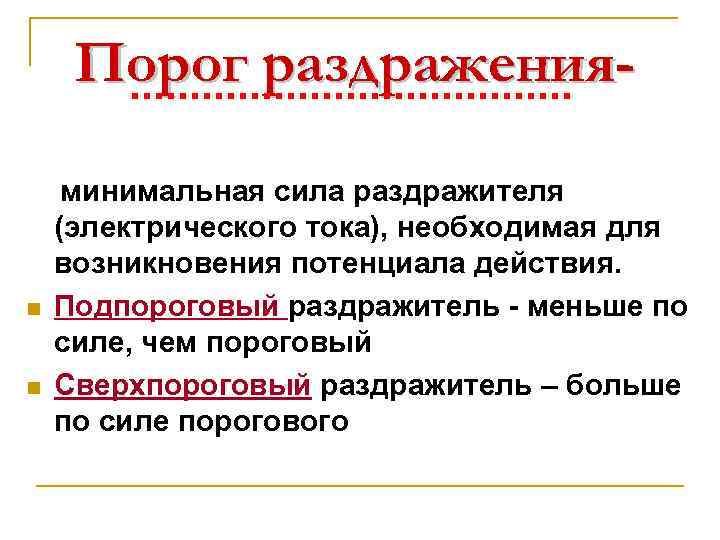 Порог раздражения- n n минимальная сила раздражителя (электрического тока), необходимая для возникновения потенциала действия.