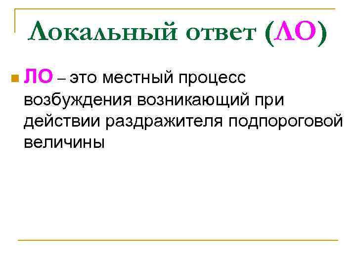 Локальный ответ (ЛО) n ЛО – это местный процесс возбуждения возникающий при действии раздражителя