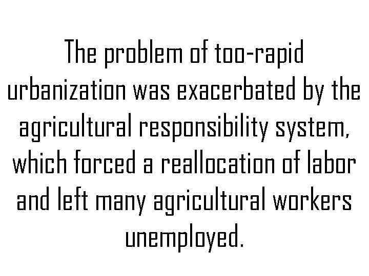 The problem of too-rapid urbanization was exacerbated by the agricultural responsibility system, which forced