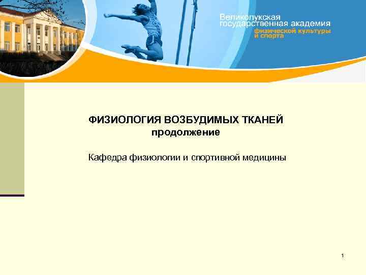 ФИЗИОЛОГИЯ ВОЗБУДИМЫХ ТКАНЕЙ продолжение Кафедра физиологии и спортивной медицины 1 