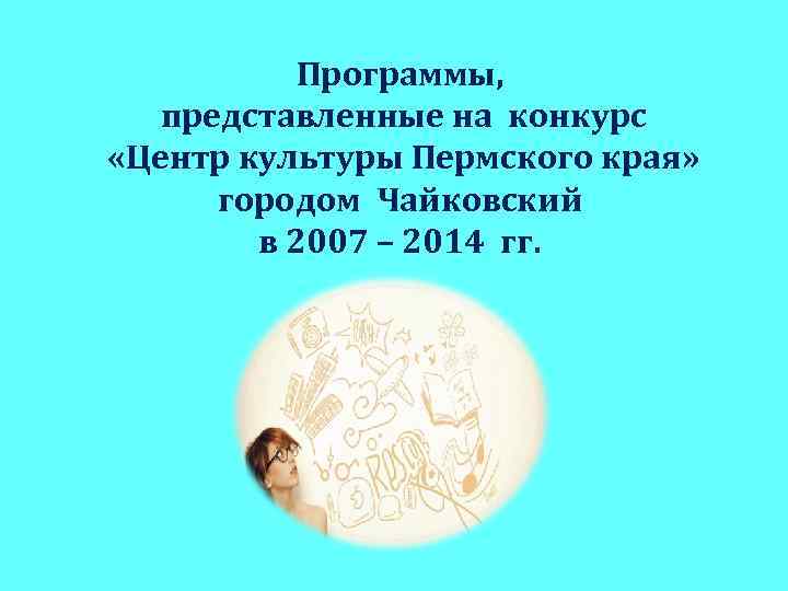 Программы, представленные на конкурс «Центр культуры Пермского края» городом Чайковский в 2007 – 2014