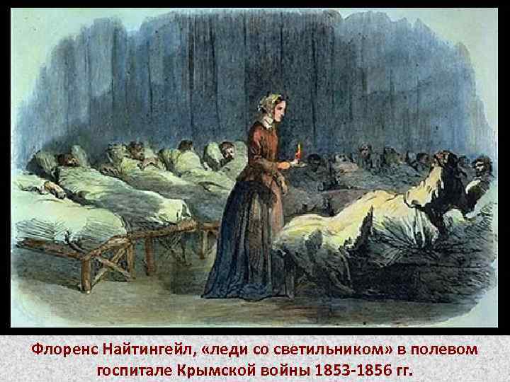 Флоренс Найтингейл, «леди со светильником» в полевом госпитале Крымской войны 1853 -1856 гг. 