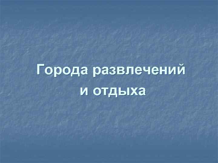 Города развлечений и отдыха 