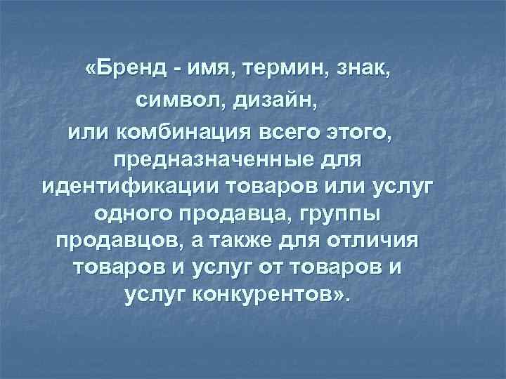  «Бренд - имя, термин, знак, символ, дизайн, или комбинация всего этого, предназначенные для