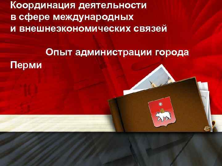 Координация деятельности в сфере международных и внешнеэкономических связей Опыт администрации города Перми 