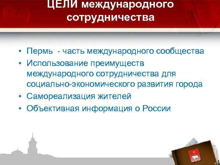 ЦЕЛИ международного сотрудничества • Пермь - часть международного сообщества • Использование преимуществ международного сотрудничества