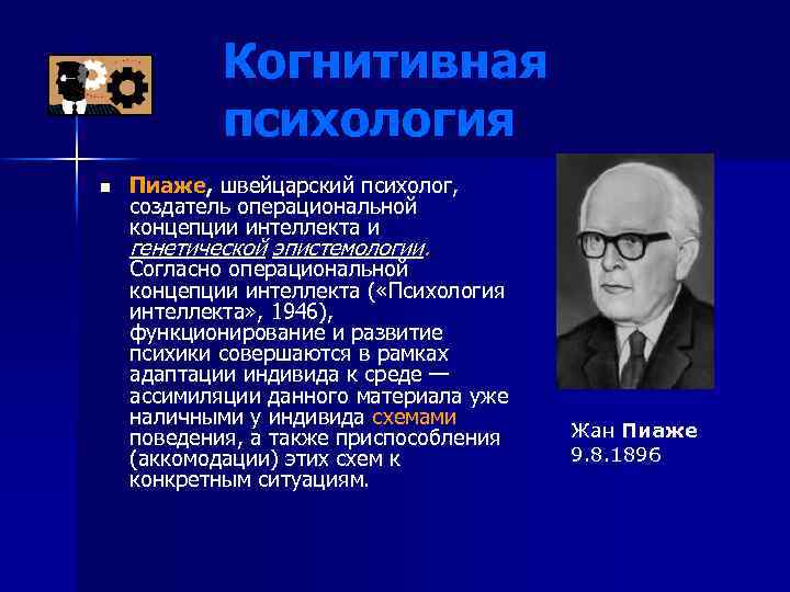 Когнитивная психология n Пиаже, швейцарский психолог, создатель операциональной концепции интеллекта и генетической эпистемологии. Согласно