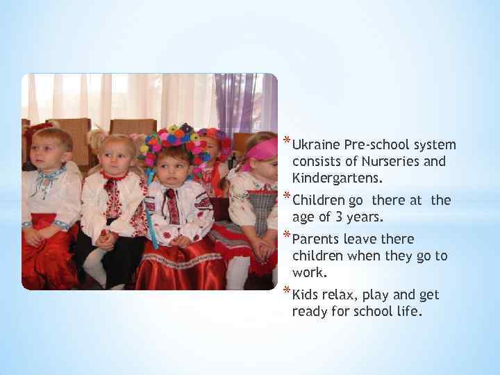 * Ukraine Pre-school system consists of Nurseries and Kindergartens. * Children go there at