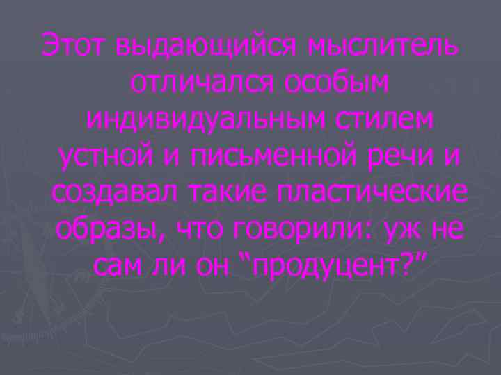 Этот выдающийся мыслитель отличался особым индивидуальным стилем устной и письменной речи и создавал такие