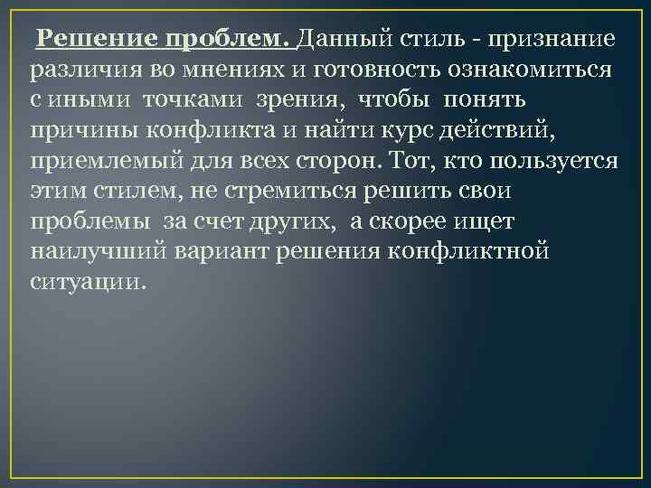 Решение проблем. Данный стиль - признание различия во мнениях и готовность ознакомиться с иными