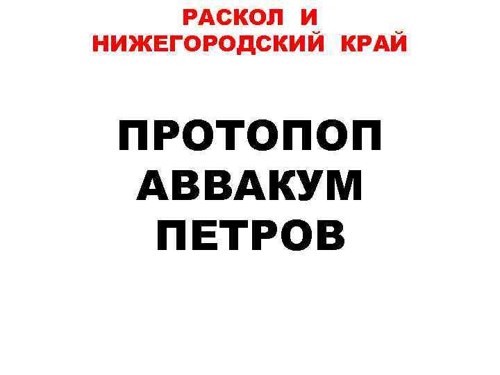 РАСКОЛ И НИЖЕГОРОДСКИЙ КРАЙ ПРОТОПОП АВВАКУМ ПЕТРОВ 