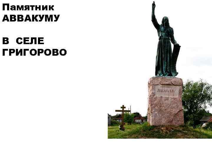 Памятник АВВАКУМУ В СЕЛЕ ГРИГОРОВО 