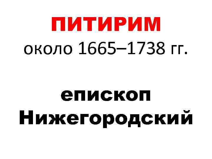 ПИТИРИМ около 1665– 1738 гг. епископ Нижегородский 