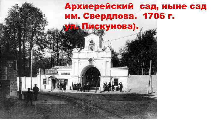 Архиерейский сад, ныне сад им. Свердлова. 1706 г. ул. Пискунова). 