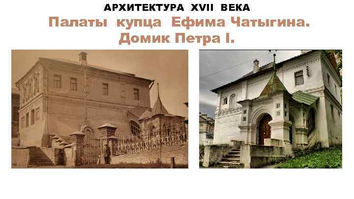 АРХИТЕКТУРА XVII ВЕКА Палаты купца Ефима Чатыгина. Домик Петра I. 