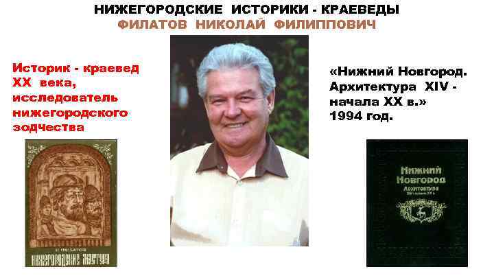 НИЖЕГОРОДСКИЕ ИСТОРИКИ - КРАЕВЕДЫ ФИЛАТОВ НИКОЛАЙ ФИЛИППОВИЧ Историк - краевед ХХ века, исследователь нижегородского