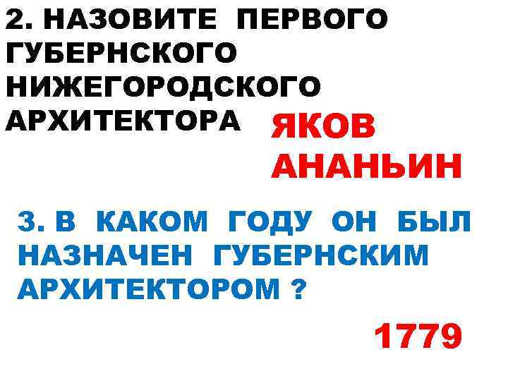 2. НАЗОВИТЕ ПЕРВОГО ГУБЕРНСКОГО НИЖЕГОРОДСКОГО АРХИТЕКТОРА ЯКОВ АНАНЬИН 3. В КАКОМ ГОДУ ОН БЫЛ