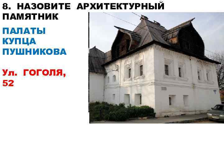 8. НАЗОВИТЕ АРХИТЕКТУРНЫЙ ПАМЯТНИК ПАЛАТЫ КУПЦА ПУШНИКОВА Ул. ГОГОЛЯ, 52 