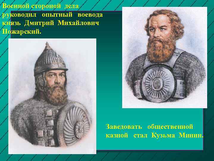 Военной стороной дела руководил опытный воевода князь Дмитрий Михайлович Пожарский. Заведовать общественной казной стал