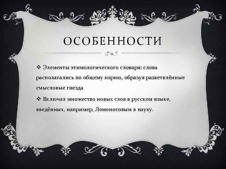 ОСОБЕННОСТИ v Элементы этимологического словаря: слова располагались по общему корню, образуя разветвлённые смысловые гнезда