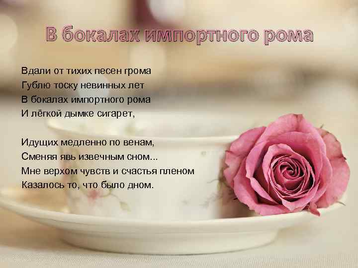 В бокалах импортного рома Вдали от тихих песен грома Гублю тоску невинных лет В