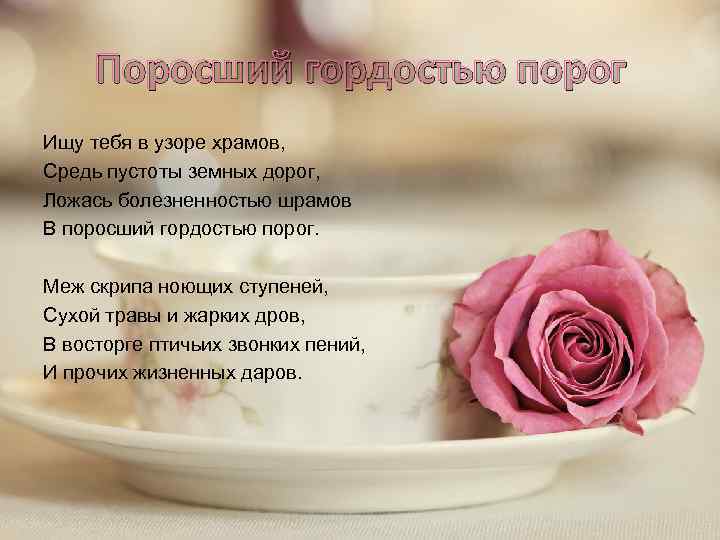 Поросший гордостью порог Ищу тебя в узоре храмов, Средь пустоты земных дорог, Ложась болезненностью