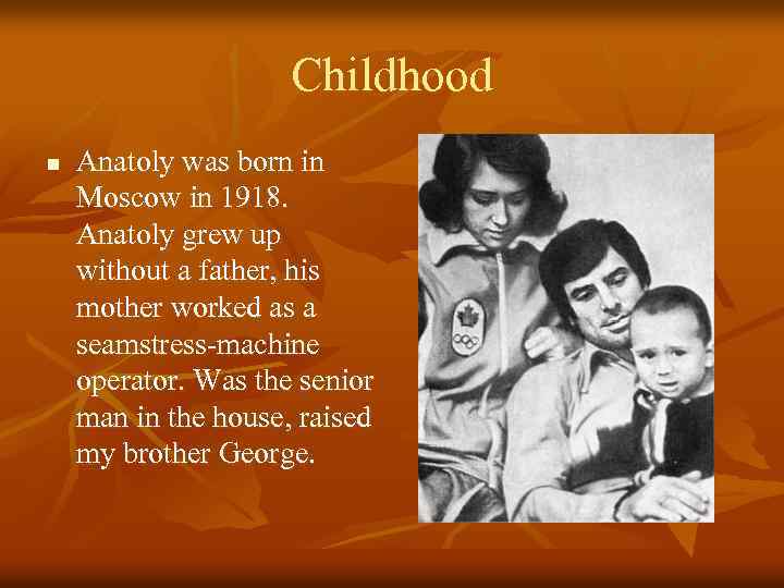 Childhood n Anatoly was born in Moscow in 1918. Anatoly grew up without a