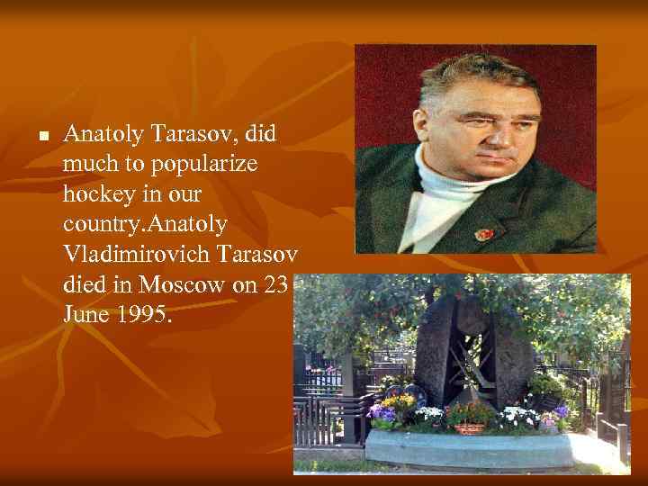 n Anatoly Tarasov, did much to popularize hockey in our country. Anatoly Vladimirovich Tarasov