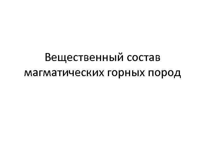 Вещественный состав магматических горных пород 