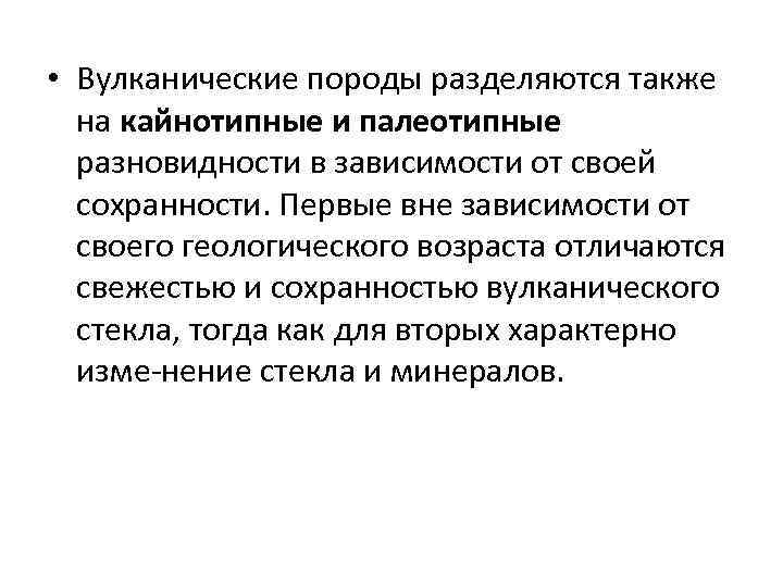  • Вулканические породы разделяются также на кайнотипные и палеотипные разновидности в зависимости от