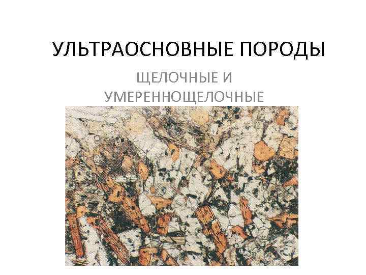 УЛЬТРАОСНОВНЫЕ ПОРОДЫ ЩЕЛОЧНЫЕ И УМЕРЕННОЩЕЛОЧНЫЕ 